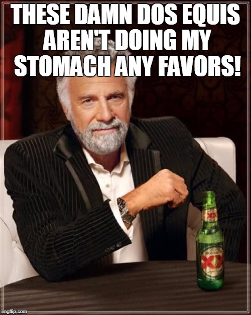 The Most Interesting Man In The World Meme | THESE DAMN DOS EQUIS AREN'T DOING MY STOMACH ANY FAVORS! | image tagged in memes,the most interesting man in the world | made w/ Imgflip meme maker