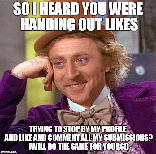 Creepy Condescending Wonka Meme | SO I HEARD YOU WERE HANDING OUT LIKES TRYING TO STOP BY MY PROFILE AND LIKE AND COMMENT ALL MY SUBMISSIONS? (WILL DO THE SAME FOR YOURS!) | image tagged in memes,creepy condescending wonka | made w/ Imgflip meme maker