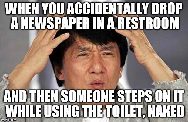 Epic Jackie Chan HQ | WHEN YOU ACCIDENTALLY DROP A NEWSPAPER IN A RESTROOM; AND THEN SOMEONE STEPS ON IT WHILE USING THE TOILET, NAKED | image tagged in epic jackie chan hq | made w/ Imgflip meme maker
