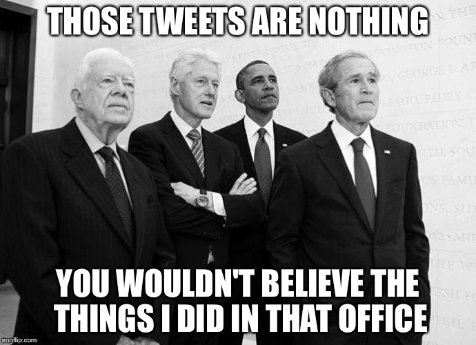 If you think those tweets are bad.... | THOSE TWEETS ARE NOTHING; YOU WOULDN'T BELIEVE THE THINGS I DID IN THAT OFFICE | image tagged in carter clinton obama bush,trump twitter,memes | made w/ Imgflip meme maker