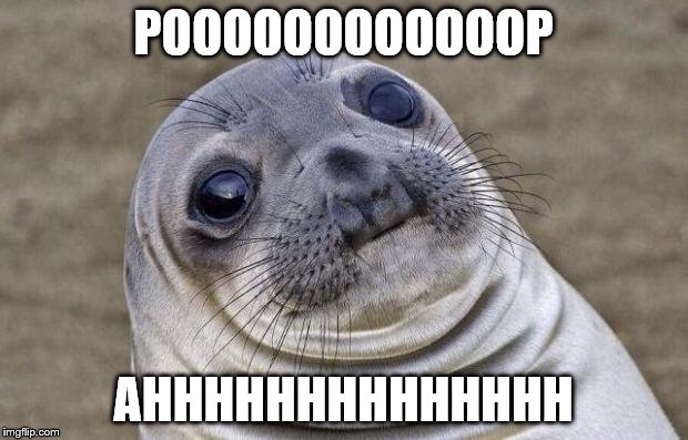 Awkward Moment Sealion | POOOOOOOOOOOOP; AHHHHHHHHHHHHHH | image tagged in memes,awkward moment sealion | made w/ Imgflip meme maker