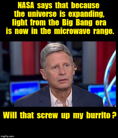 Can Big Bang light in the microwave range screw up burrito? | NASA  says  that  because  the  universe  is  expanding,  light  from  the  Big  Bang  era  is  now  in  the  microwave  range. Will  that  screw  up  my  burrito ? | image tagged in gary johnson confused,memes,science,big bang | made w/ Imgflip meme maker