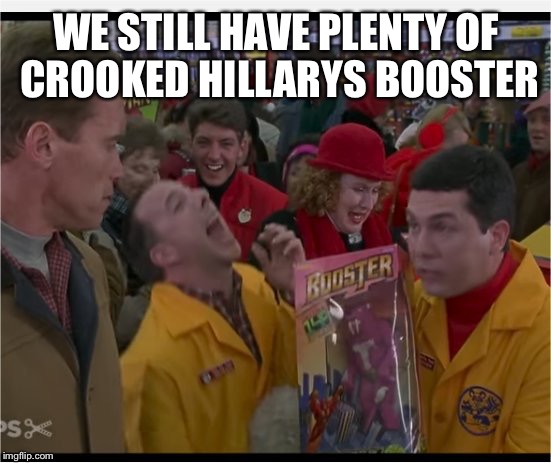 We Still Have Plenty of | WE STILL HAVE PLENTY OF CROOKED HILLARYS BOOSTER | image tagged in turbo laugh,memes,funny,arnold,laughs | made w/ Imgflip meme maker