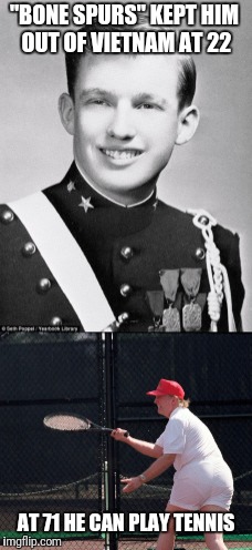 Coward In Chief | "BONE SPURS" KEPT HIM OUT OF VIETNAM AT 22; AT 71 HE CAN PLAY TENNIS | image tagged in trump,coward | made w/ Imgflip meme maker