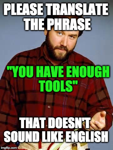 Disbelief Al Borland | PLEASE TRANSLATE THE PHRASE; "YOU HAVE ENOUGH TOOLS"; THAT DOESN'T SOUND LIKE ENGLISH | image tagged in disbelief al borland | made w/ Imgflip meme maker