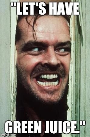Here's Johnny | "LET'S HAVE; GREEN JUICE." | image tagged in memes,heres johnny | made w/ Imgflip meme maker