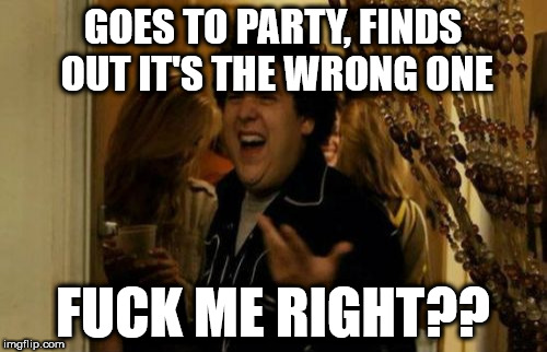 I Know Fuck Me Right Meme | GOES TO PARTY, FINDS OUT IT'S THE WRONG ONE; FUCK ME RIGHT?? | image tagged in memes,i know fuck me right,funny,funny memes,superbad | made w/ Imgflip meme maker