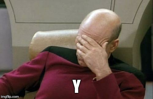Captain Picard Facepalm Meme | Y | image tagged in memes,captain picard facepalm | made w/ Imgflip meme maker