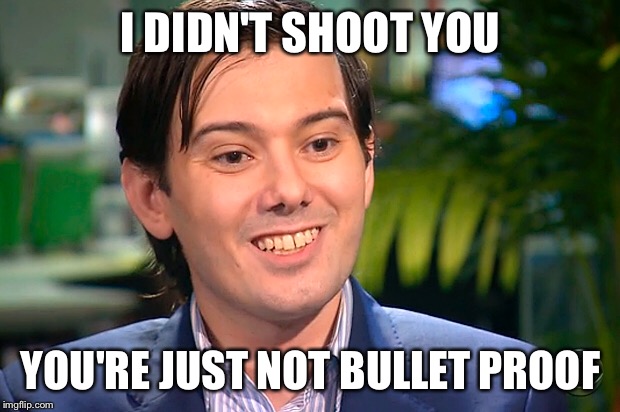 I didn't shoot you. You're just not bullet proof. | I DIDN'T SHOOT YOU; YOU'RE JUST NOT BULLET PROOF | image tagged in martin shkreli | made w/ Imgflip meme maker