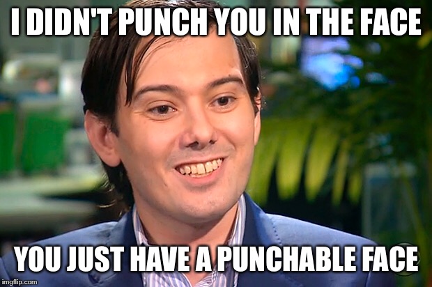 I didn't punch you. You just have a punchable face. | I DIDN'T PUNCH YOU IN THE FACE; YOU JUST HAVE A PUNCHABLE FACE | image tagged in martin shkreli | made w/ Imgflip meme maker