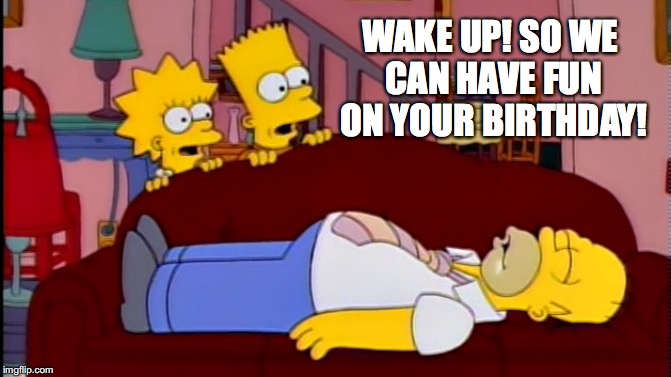 WAKE UP! SO WE CAN HAVE FUN ON YOUR BIRTHDAY! | made w/ Imgflip meme maker