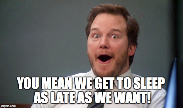 YOU MEAN WE GET TO SLEEP AS LATE AS WE WANT! | made w/ Imgflip meme maker