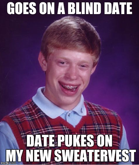 Bad Luck Brian Meme | GOES ON A BLIND DATE; DATE PUKES ON MY NEW SWEATERVEST | image tagged in memes,bad luck brian | made w/ Imgflip meme maker