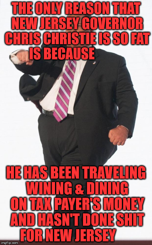 Chris Christie Cowboys Fan | THE ONLY REASON THAT NEW JERSEY GOVERNOR CHRIS CHRISTIE IS SO FAT IS BECAUSE; HE HAS BEEN TRAVELING WINING & DINING ON TAX PAYER'S MONEY AND HASN'T DONE SHIT FOR NEW JERSEY | image tagged in chris christie cowboys fan | made w/ Imgflip meme maker