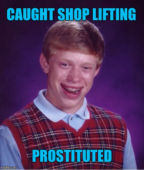 Bad Luck Brian Meme | CAUGHT SHOP LIFTING; PROSTITUTED | image tagged in memes,bad luck brian | made w/ Imgflip meme maker