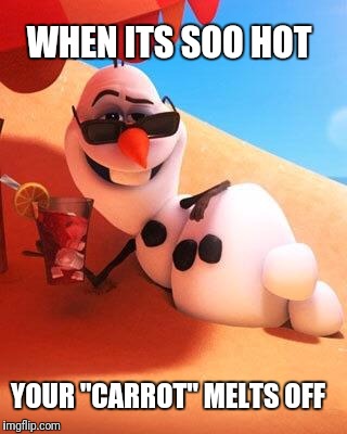 Olaf in summer | WHEN ITS SOO HOT; YOUR "CARROT" MELTS OFF | image tagged in olaf in summer | made w/ Imgflip meme maker