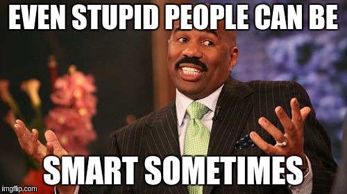 EVEN STUPID PEOPLE CAN BE SMART SOMETIMES | image tagged in memes,steve harvey | made w/ Imgflip meme maker