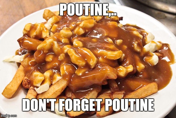 POUTINE,.. DON'T FORGET POUTINE | made w/ Imgflip meme maker