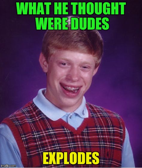 Bad Luck Brian Meme | WHAT HE THOUGHT WERE DUDES EXPLODES | image tagged in memes,bad luck brian | made w/ Imgflip meme maker