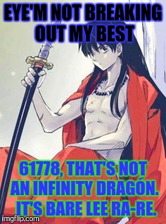 EYE'M NOT BREAKING OUT MY BEST 61778, THAT'S NOT AN INFINITY DRAGÓN.  IT'S BARE LEE RA-RE. | made w/ Imgflip meme maker