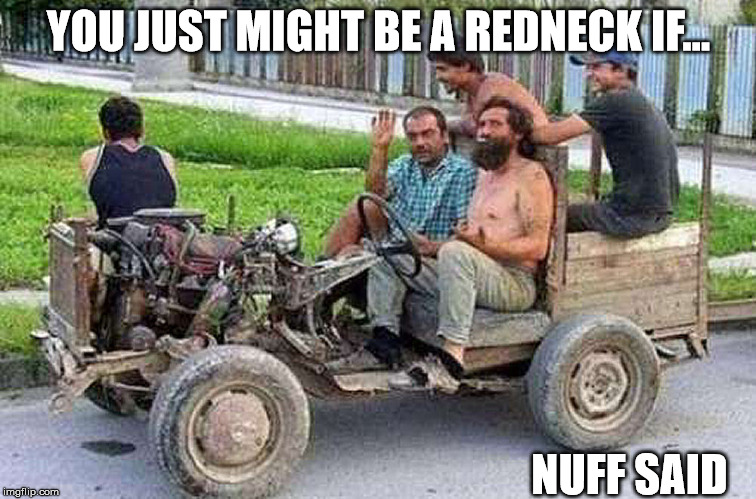 Rednecks: America does NOT have a monopoly on them. Bare Bones Cars Day. | YOU JUST MIGHT BE A REDNECK IF... NUFF SAID | image tagged in cuz cars,redneck,bare bones cars day,strange cars | made w/ Imgflip meme maker