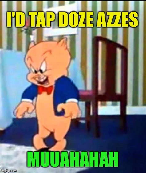 I'D TAP DOZE AZZES MUUAHAHAH | made w/ Imgflip meme maker