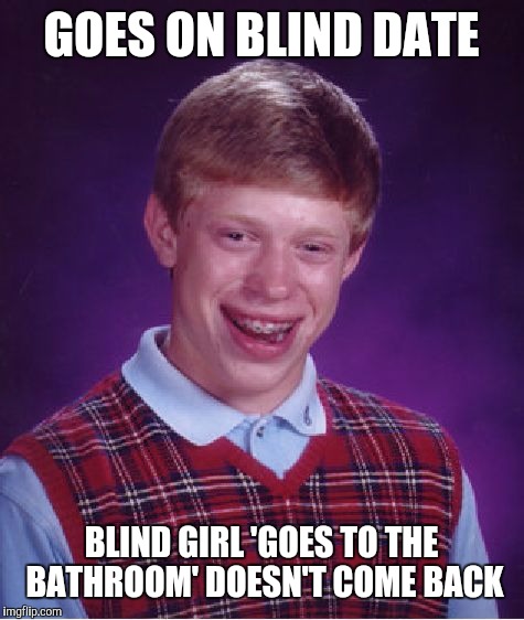 Bad Luck Brian Meme | GOES ON BLIND DATE BLIND GIRL 'GOES TO THE BATHROOM' DOESN'T COME BACK | image tagged in memes,bad luck brian | made w/ Imgflip meme maker