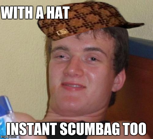 10 Guy Meme | WITH A HAT INSTANT SCUMBAG TOO | image tagged in memes,10 guy,scumbag | made w/ Imgflip meme maker