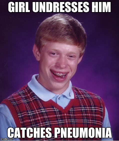 Bad Luck Brian Meme | GIRL UNDRESSES HIM CATCHES PNEUMONIA | image tagged in memes,bad luck brian | made w/ Imgflip meme maker