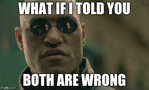 Matrix Morpheus Meme | WHAT IF I TOLD YOU BOTH ARE WRONG | image tagged in memes,matrix morpheus | made w/ Imgflip meme maker