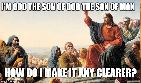 I'M GOD THE SON OF GOD THE SON OF MAN HOW DO I MAKE IT ANY CLEARER? | made w/ Imgflip meme maker