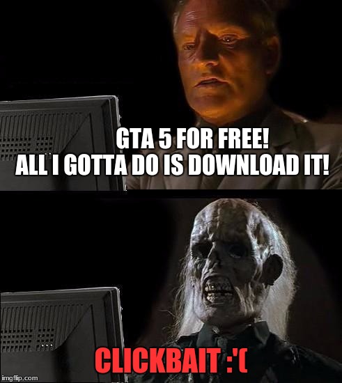 I'll Just Wait Here Meme | GTA 5 FOR FREE! ALL I GOTTA DO IS DOWNLOAD IT! CLICKBAIT :'( | image tagged in memes,ill just wait here | made w/ Imgflip meme maker