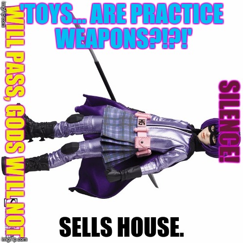 'TOYS... ARE PRACTICE WEAPONS?!?!' SELLS HOUSE. | made w/ Imgflip meme maker