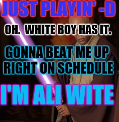 JUST PLAYIN' -D OH.  WHITE BOY HAS IT. GONNA BEAT ME UP RIGHT ON SCHEDULE I'M ALI WITE | made w/ Imgflip meme maker