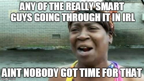 Ain't Nobody Got Time For That Meme | ANY OF THE REALLY SMART GUYS GOING THROUGH IT IN IRL; AINT NOBODY GOT TIME FOR THAT | image tagged in memes,aint nobody got time for that | made w/ Imgflip meme maker