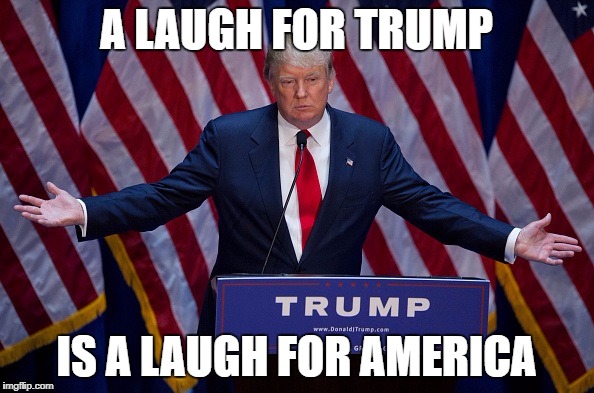 at least | A LAUGH FOR TRUMP IS A LAUGH FOR AMERICA | image tagged in donald trump | made w/ Imgflip meme maker