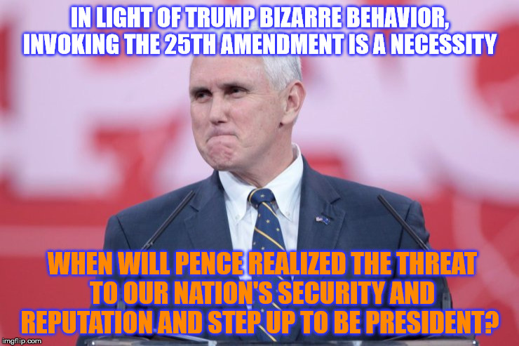 Mike, Just do it ! | IN LIGHT OF TRUMP BIZARRE BEHAVIOR, INVOKING THE 25TH AMENDMENT IS A NECESSITY; WHEN WILL PENCE REALIZED THE THREAT TO OUR NATION'S SECURITY AND REPUTATION AND STEP UP TO BE PRESIDENT? | image tagged in mike pence for president | made w/ Imgflip meme maker