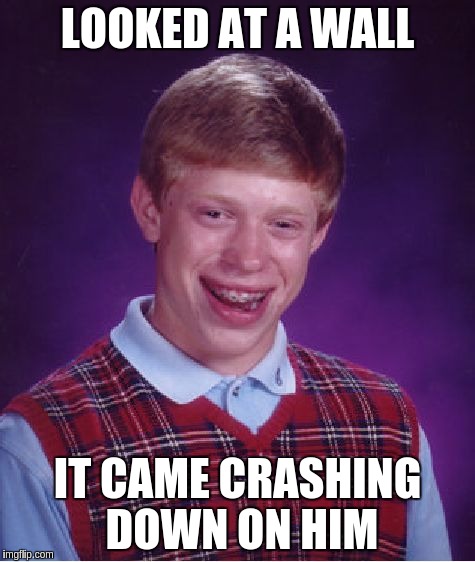 Bad Luck Brian Meme | LOOKED AT A WALL IT CAME CRASHING DOWN ON HIM | image tagged in memes,bad luck brian | made w/ Imgflip meme maker