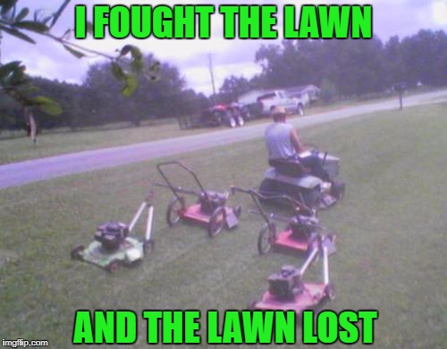 Get R Done!!! | I FOUGHT THE LAWN; AND THE LAWN LOST | image tagged in redneck lawnmower,memes,maximum spread,funny,i fought the lawn | made w/ Imgflip meme maker