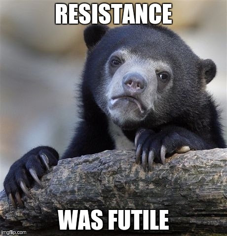 Confession Bear Meme | RESISTANCE WAS FUTILE | image tagged in memes,confession bear | made w/ Imgflip meme maker