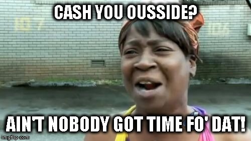 How bow dis? |  CASH YOU OUSSIDE? AIN'T NOBODY GOT TIME FO' DAT! | image tagged in memes,aint nobody got time for that,funny,cash me ousside how bow dah,danielle bregoli,catch me outside how bout dat | made w/ Imgflip meme maker