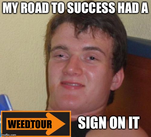10 Guy Meme | MY ROAD TO SUCCESS HAD A; SIGN ON IT; WEEDTOUR | image tagged in memes,10 guy | made w/ Imgflip meme maker