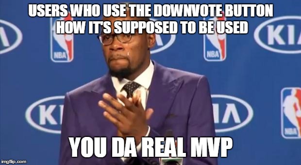 USERS WHO USE THE DOWNVOTE BUTTON HOW IT'S SUPPOSED TO BE USED YOU DA REAL MVP | made w/ Imgflip meme maker