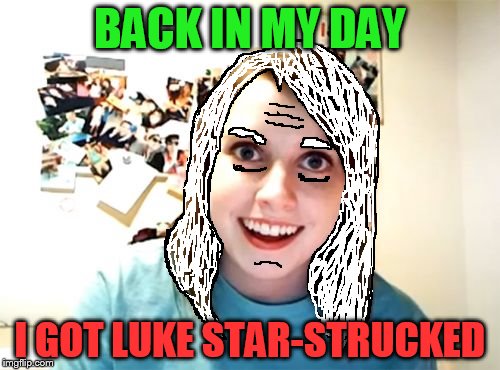 Elderly Attached Girlfriend | BACK IN MY DAY; I GOT LUKE STAR-STRUCKED | image tagged in memes,overly attached girlfriend,elderly,luke nooooo,daily abuse | made w/ Imgflip meme maker
