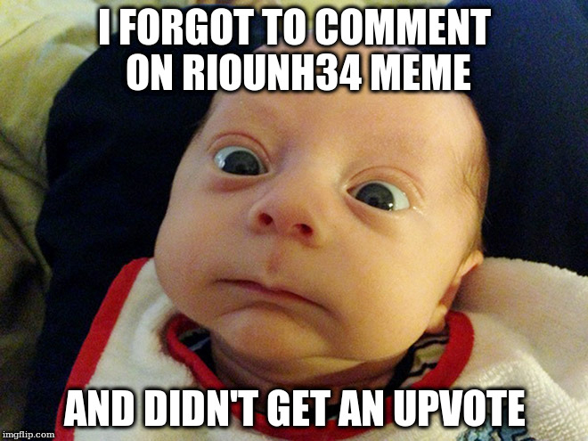 I FORGOT TO COMMENT ON RIOUNH34 MEME; AND DIDN'T GET AN UPVOTE | made w/ Imgflip meme maker