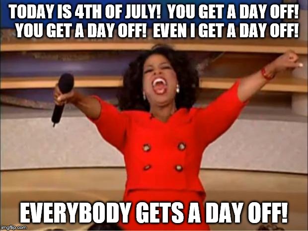 Oprah You Get A | TODAY IS 4TH OF JULY!  YOU GET A DAY OFF!  YOU GET A DAY OFF!  EVEN I GET A DAY OFF! EVERYBODY GETS A DAY OFF! | image tagged in memes,oprah you get a | made w/ Imgflip meme maker