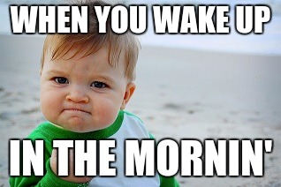 Sucess kid | WHEN YOU WAKE UP; IN THE MORNIN' | image tagged in sucess kid | made w/ Imgflip meme maker
