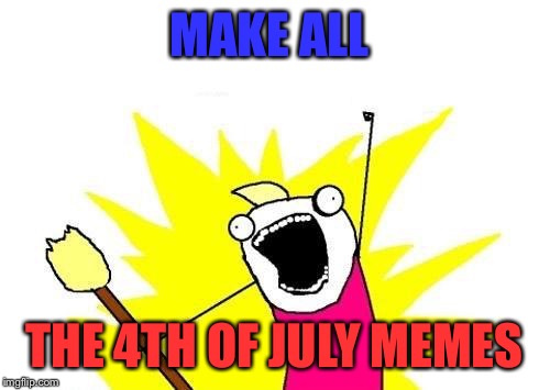 Be safe guys! Remember fireworks, and booze can be a bad combination...(Happy 3rd)  | MAKE ALL; THE 4TH OF JULY MEMES | image tagged in memes,x all the y | made w/ Imgflip meme maker