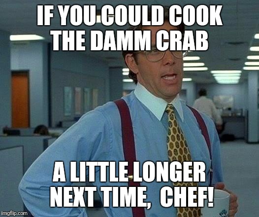 That Would Be Great Meme | IF YOU COULD COOK THE DAMM CRAB A LITTLE LONGER NEXT TIME,  CHEF! | image tagged in memes,that would be great | made w/ Imgflip meme maker