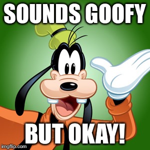 SOUNDS GOOFY BUT OKAY! | made w/ Imgflip meme maker